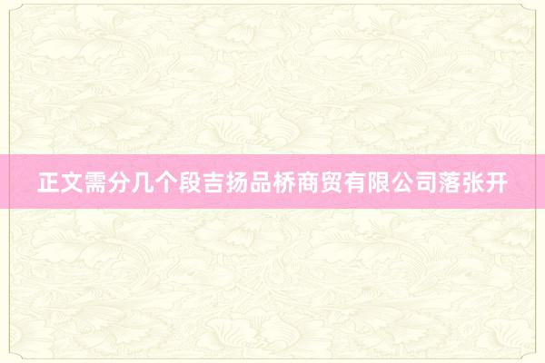正文需分几个段吉扬品桥商贸有限公司落张开